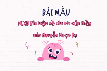 NLXH Bàn luận về câu nói của thầy giáo Nguyễn Ngọc Ký